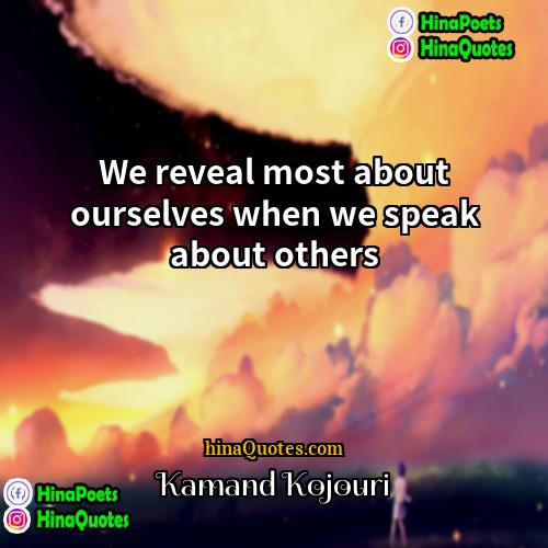 Kamand Kojouri Quotes | We reveal most about ourselves when we